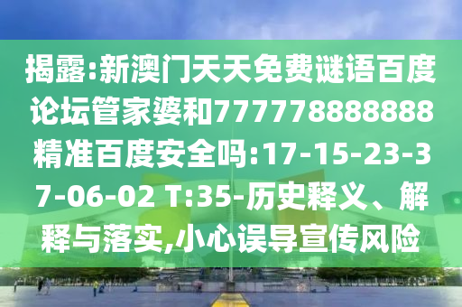 揭露:新澳门天天免费谜语百度论坛管家婆和777778888888精准百度安全吗:17-15-23-37-06-02 T:35-历史释义、解释与落实,小心误导宣传风险