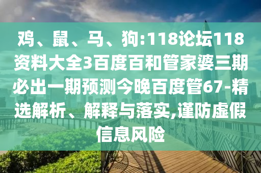 鸡、鼠、马、狗:118论坛118资料大全3百度百和管家婆三期必出一期预测今晚百度管67-精选解析、解释与落实,谨防虚假信息风险