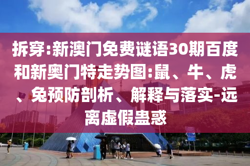 拆穿:新澳门免费谜语30期百度和新奥门特走势图:鼠、牛、虎、兔预防剖析、解释与落实-远离虚假蛊惑