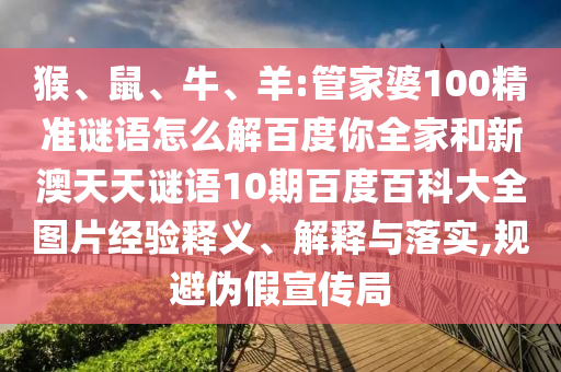 猴、鼠、牛、羊:管家婆100精准谜语怎么解百度你全家和新澳天天谜语10期百度百科大全图片经验释义、解释与落实,规避伪假宣传局
