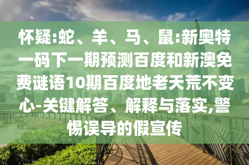 怀疑:蛇、羊、马、鼠:新奥特一码下一期预测百度和新澳免费谜语10期百度地老天荒不变心-关键解答、解释与落实,警惕误导的假宣传