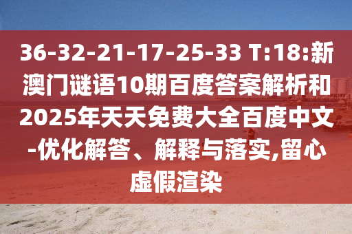 36-32-21-17-25-33 T:18:新澳门谜语10期百度答案解析和2025年天天免费大全百度中文-优化解答、解释与落实,留心虚假渲染