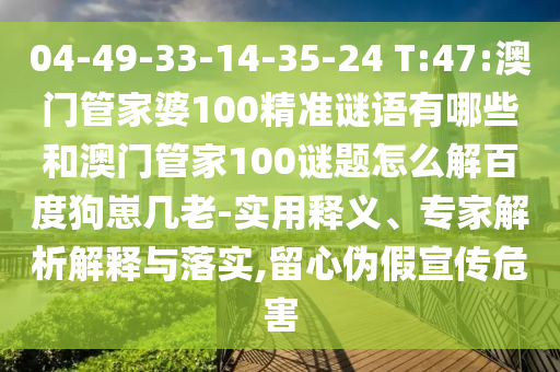 04-49-33-14-35-24 T:47:澳门管家婆100精准谜语有哪些和澳门管家100谜题怎么解百度狗崽几老-实用释义、专家解析解释与落实,留心伪假宣传危害