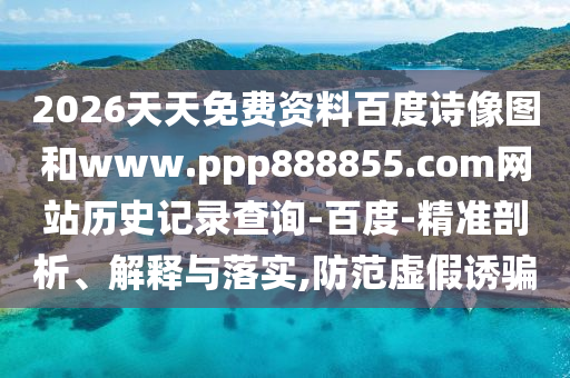 2026天天免费资料百度诗像图和www.ppp888855.com网站历史记录查询-百度-精准剖析、解释与落实,防范虚假诱骗