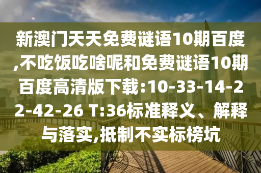 新澳门天天免费谜语10期百度,不吃饭吃啥呢和免费谜语10期百度高清版下载:10-33-14-22-42-26 T:36标准释义、解释与落实,抵制不实标榜坑