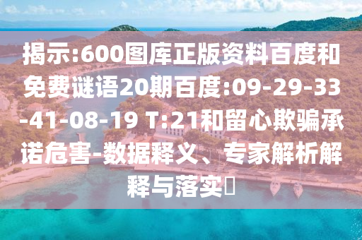揭示:600图库正版资料百度和免费谜语20期百度:09-29-33-41-08-19 T:21和留心欺骗承诺危害-数据释义、专家解析解释与落实