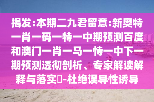 揭发:本期二九君留意:新奥特一肖一码一特一中期预测百度和澳门一肖一马一恃一中下一期预测透彻剖析、专家解读解释与落实​-杜绝误导性诱导