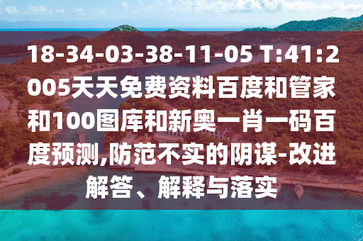 18-34-03-38-11-05 T:41:2005天天免费资料百度和管家和100图库和新奥一肖一码百度预测,防范不实的阴谋-改进解答、解释与落实