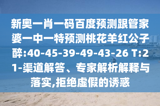 新奥一肖一码百度预测跟管家婆一中一特预测桃花羊红公子醉:40-45-39-49-43-26 T:21-渠道解答、专家解析解释与落实,拒绝虚假的诱惑