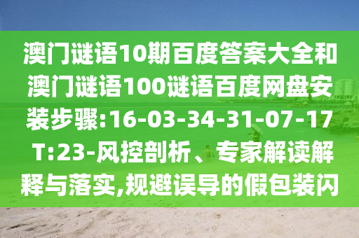 澳门谜语10期百度答案大全和澳门谜语100谜语百度网盘安装步骤:16-03-34-31-07-17 T:23-风控剖析、专家解读解释与落实,规避误导的假包装闪