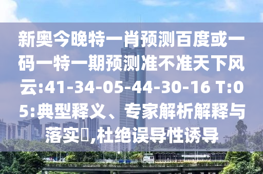 新奥今晚特一肖预测百度或一码一特一期预测准不准天下风云:41-34-05-44-30-16 T:05:典型释义、专家解析解释与落实​,杜绝误导性诱导
