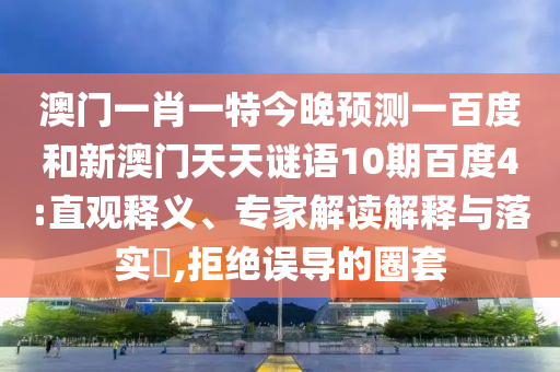澳门一肖一特今晚预测一百度和新澳门天天谜语10期百度4:直观释义、专家解读解释与落实,拒绝误导的圈套
