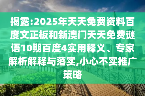 揭露:2025年天天免费资料百度文正板和新澳门天天免费谜语10期百度4实用释义、专家解析解释与落实,小心不实推广策略