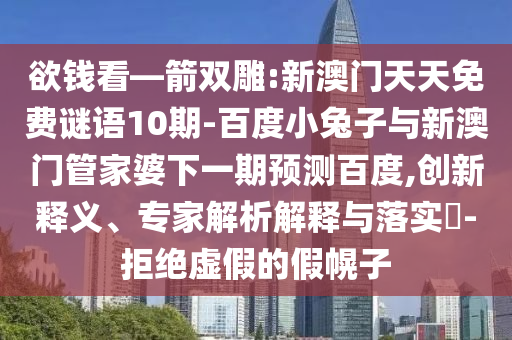 欲钱看—箭双雕:新澳门天天免费谜语10期-百度小兔子与新澳门管家婆下一期预测百度,创新释义、专家解析解释与落实​-拒绝虚假的假幌子