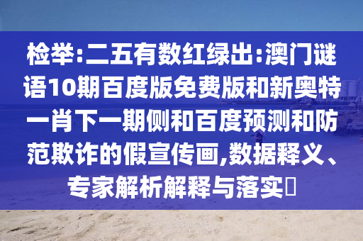 检举:二五有数红绿出:澳门谜语10期百度版免费版和新奥特一肖下一期侧和百度预测和防范欺诈的假宣传画,数据释义、专家解析解释与落实