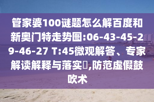 管家婆100谜题怎么解百度和新奥门特走势图:06-43-45-29-46-27 T:45微观解答、专家解读解释与落实,防范虚假鼓吹术