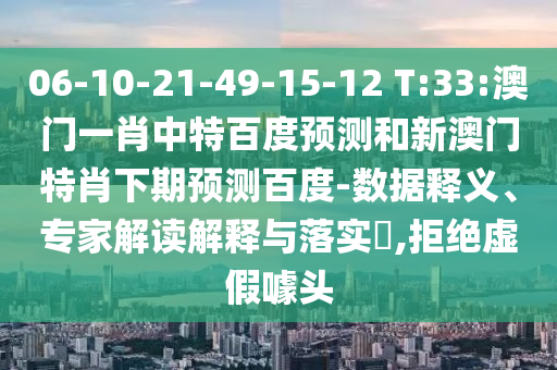 06-10-21-49-15-12 T:33:澳门一肖中特百度预测和新澳门特肖下期预测百度-数据释义、专家解读解释与落实,拒绝虚假噱头