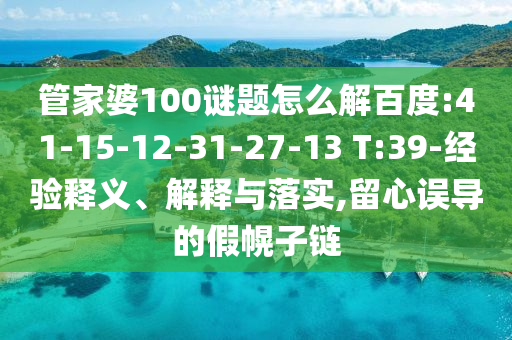 管家婆100谜题怎么解百度:41-15-12-31-27-13 T:39-经验释义、解释与落实,留心误导的假幌子链