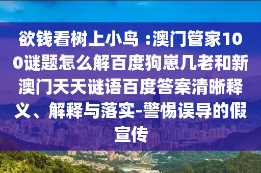 欲钱看树上小鸟 :澳门管家100谜题怎么解百度狗崽几老和新澳门天天谜语百度答案清晰释义、解释与落实-警惕误导的假宣传