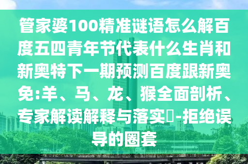 管家婆100精准谜语怎么解百度五四青年节代表什么生肖和新奥特下一期预测百度跟新奥免:羊、马、龙、猴全面剖析、专家解读解释与落实​-拒绝误导的圈套