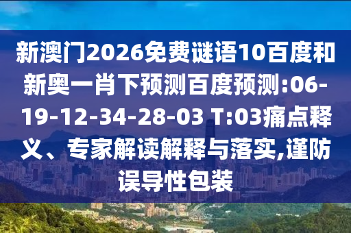 新澳门2026免费谜语10百度和新奥一肖下预测百度预测:06-19-12-34-28-03 T:03痛点释义、专家解读解释与落实,谨防误导性包装