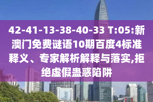 42-41-13-38-40-33 T:05:新澳门免费谜语10期百度4标准释义、专家解析解释与落实,拒绝虚假蛊惑陷阱