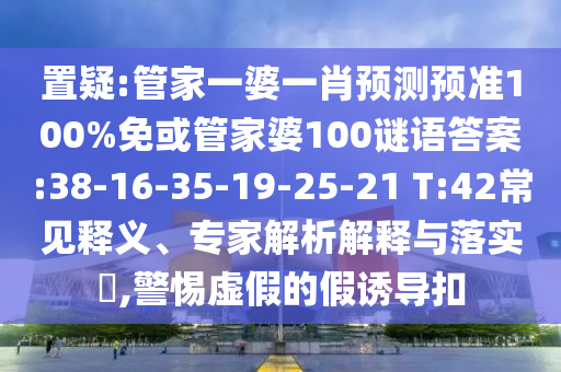 置疑:管家一婆一肖预测预准100%免或管家婆100谜语答案:38-16-35-19-25-21 T:42常见释义、专家解析解释与落实​,警惕虚假的假诱导扣