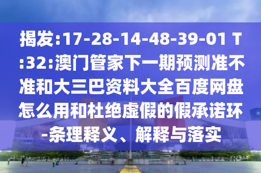 揭发:17-28-14-48-39-01 T:32:澳门管家下一期预测准不准和大三巴资料大全百度网盘怎么用和杜绝虚假的假承诺环-条理释义、解释与落实