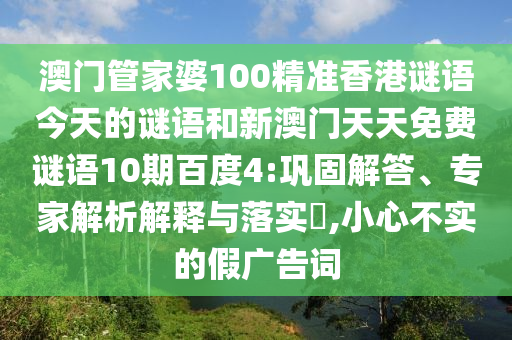 澳门管家婆100精准香港谜语今天的谜语和新澳门天天免费谜语10期百度4:巩固解答、专家解析解释与落实,小心不实的假广告词