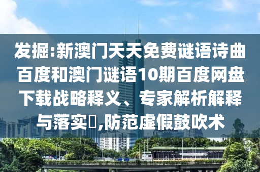 发掘:新澳门天天免费谜语诗曲百度和澳门谜语10期百度网盘下载战略释义、专家解析解释与落实​,防范虚假鼓吹术