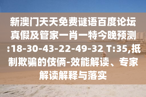 新澳门天天免费谜语百度论坛真假及管家一肖一特今晚预测:18-30-43-22-49-32 T:35,抵制欺骗的伎俩-效能解读、专家解读解释与落实