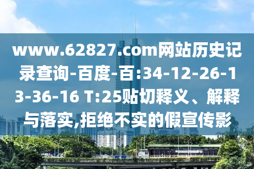 www.62827.com网站历史记录查询-百度-百:34-12-26-13-36-16 T:25贴切释义、解释与落实,拒绝不实的假宣传影