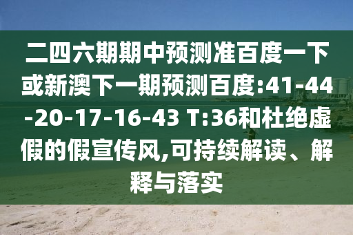 二四六期期中预测准百度一下或新澳下一期预测百度:41-44-20-17-16-43 T:36和杜绝虚假的假宣传风,可持续解读、解释与落实