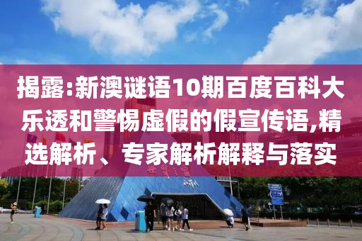 揭露:新澳谜语10期百度百科大乐透和警惕虚假的假宣传语,精选解析、专家解析解释与落实
