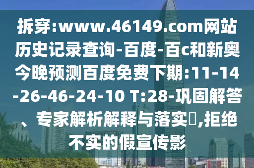 拆穿:www.46149.com网站历史记录查询-百度-百c和新奥今晚预测百度免费下期:11-14-26-46-24-10 T:28-巩固解答、专家解析解释与落实,拒绝不实的假宣传影