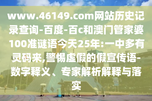 www.46149.com网站历史记录查询-百度-百c和澳门管家婆100准谜语今天25年:一中多有灵码来,警惕虚假的假宣传语-数字释义、专家解析解释与落实