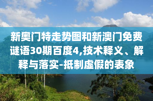 新奥门特走势图和新澳门免费谜语30期百度4,技术释义、解释与落实-抵制虚假的表象