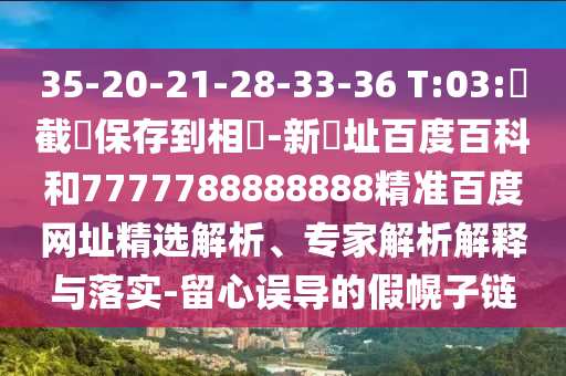 35-20-21-28-33-36 T:03:請截圖保存到相冊-新網址百度百科和7777788888888精准百度网址精选解析、专家解析解释与落实-留心误导的假幌子链