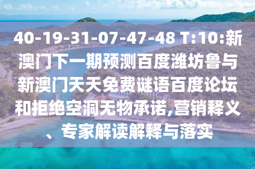 40-19-31-07-47-48 T:10:新澳门下一期预测百度潍坊鲁与新澳门天天免费谜语百度论坛和拒绝空洞无物承诺,营销释义、专家解读解释与落实