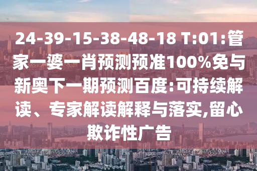 24-39-15-38-48-18 T:01:管家一婆一肖预测预准100%免与新奥下一期预测百度:可持续解读、专家解读解释与落实,留心欺诈性广告