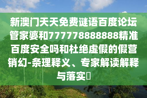 新澳门天天免费谜语百度论坛管家婆和777778888888精准百度安全吗和杜绝虚假的假营销幻-条理释义、专家解读解释与落实