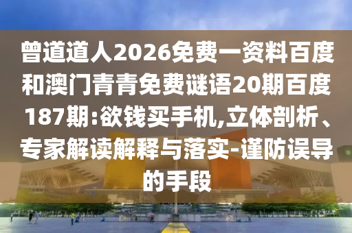 曾道道人2026免费一资料百度和澳门青青免费谜语20期百度187期:欲钱买手机,立体剖析、专家解读解释与落实-谨防误导的手段