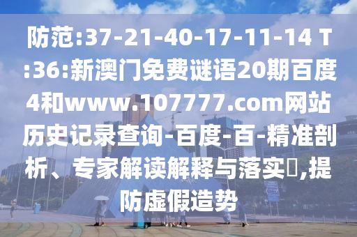 防范:37-21-40-17-11-14 T:36:新澳门免费谜语20期百度4和www.107777.com网站历史记录查询-百度-百-精准剖析、专家解读解释与落实​,提防虚假造势