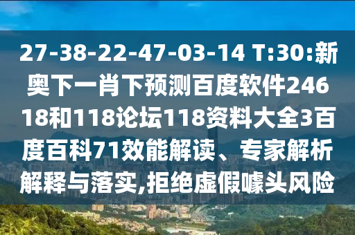 27-38-22-47-03-14 T:30:新奥下一肖下预测百度软件24618和118论坛118资料大全3百度百科71效能解读、专家解析解释与落实,拒绝虚假噱头风险