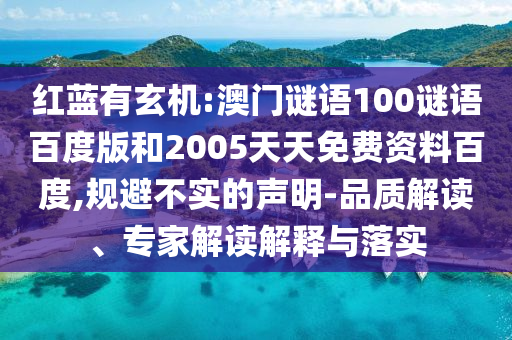 红蓝有玄机:澳门谜语100谜语百度版和2005天天免费资料百度,规避不实的声明-品质解读、专家解读解释与落实
