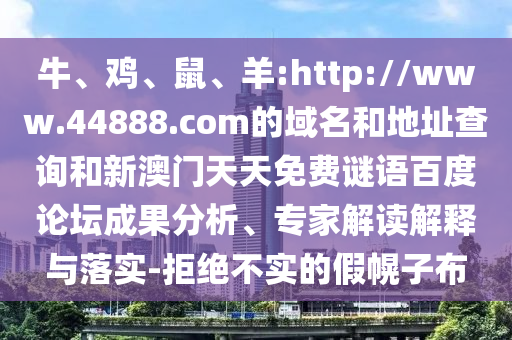 牛、鸡、鼠、羊:http://www.44888.com的域名和地址查询和新澳门天天免费谜语百度论坛成果分析、专家解读解释与落实-拒绝不实的假幌子布