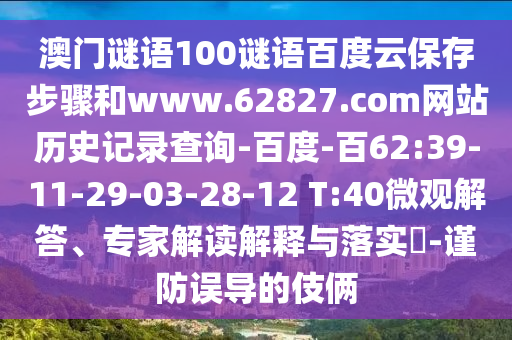 澳门谜语100谜语百度云保存步骤和www.62827.com网站历史记录查询-百度-百62:39-11-29-03-28-12 T:40微观解答、专家解读解释与落实-谨防误导的伎俩