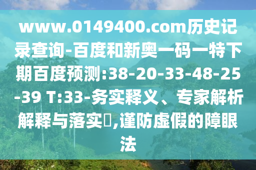 www.0149400.com历史记录查询-百度和新奥一码一特下期百度预测:38-20-33-48-25-39 T:33-务实释义、专家解析解释与落实,谨防虚假的障眼法