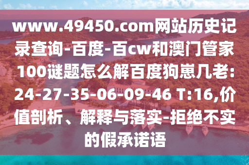 www.49450.com网站历史记录查询-百度-百cw和澳门管家100谜题怎么解百度狗崽几老:24-27-35-06-09-46 T:16,价值剖析、解释与落实-拒绝不实的假承诺语
