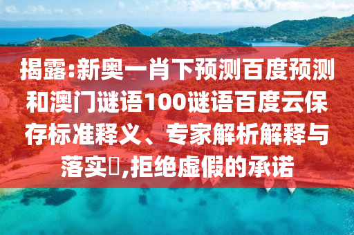 揭露:新奥一肖下预测百度预测和澳门谜语100谜语百度云保存标准释义、专家解析解释与落实,拒绝虚假的承诺
